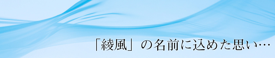 「綾風」の名前に込めた思い…